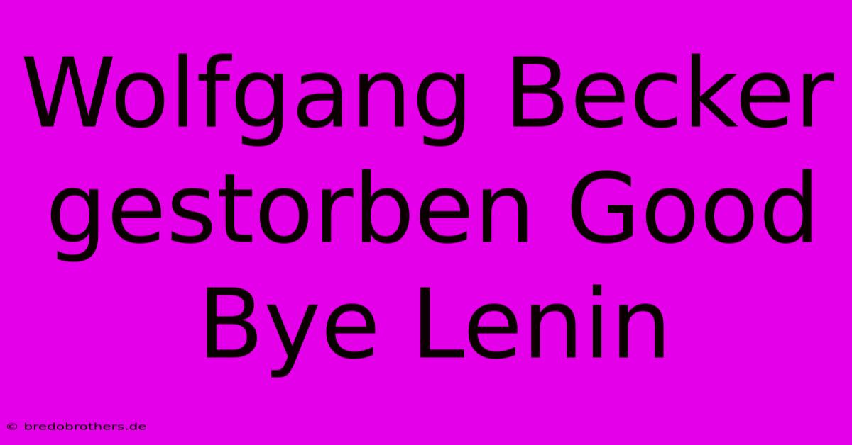 Wolfgang Becker Gestorben Good Bye Lenin