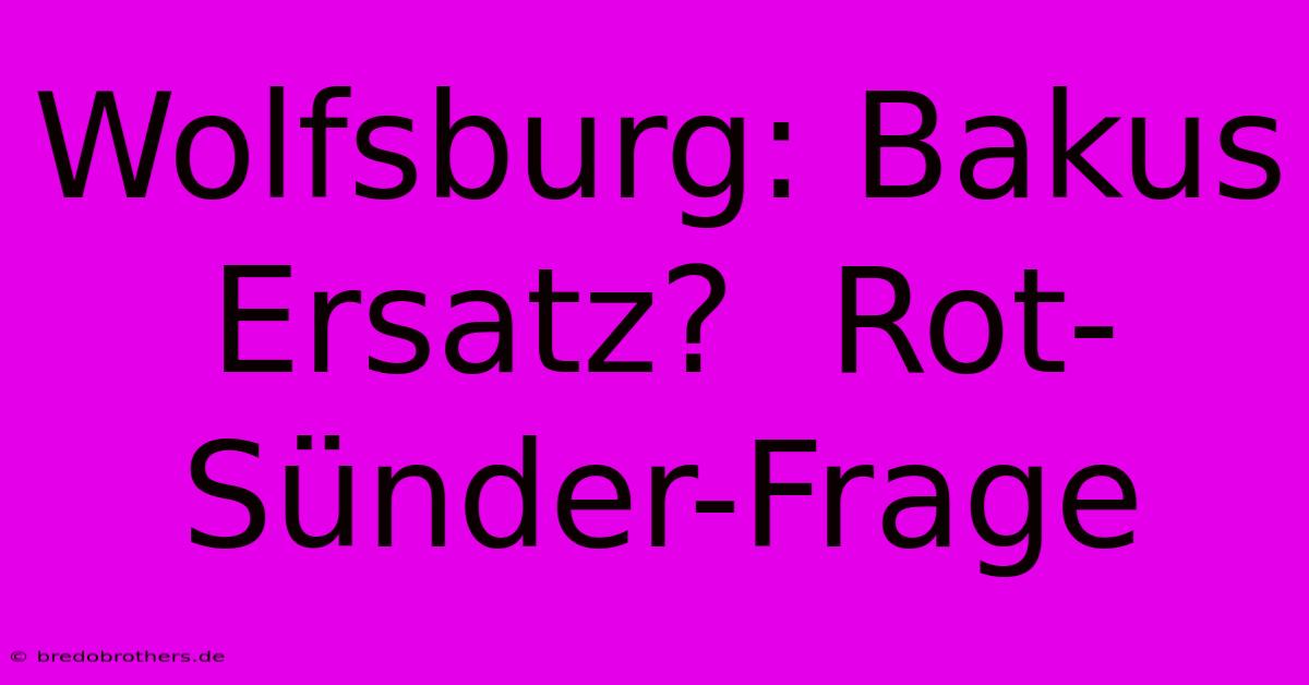 Wolfsburg: Bakus Ersatz?  Rot-Sünder-Frage