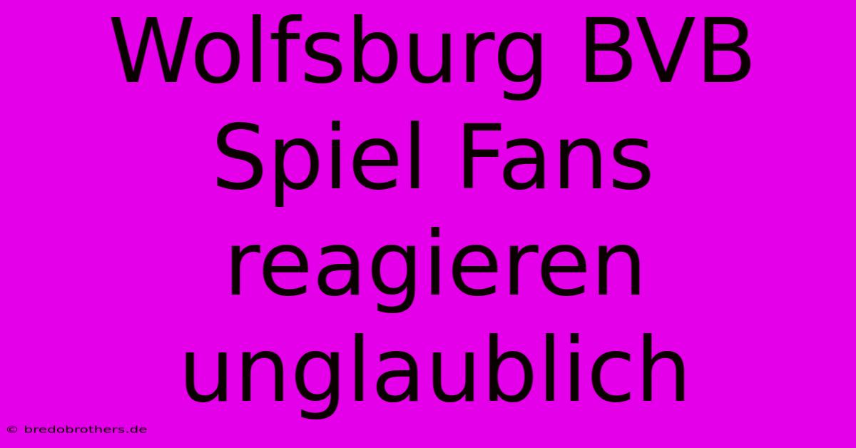 Wolfsburg BVB Spiel Fans Reagieren Unglaublich