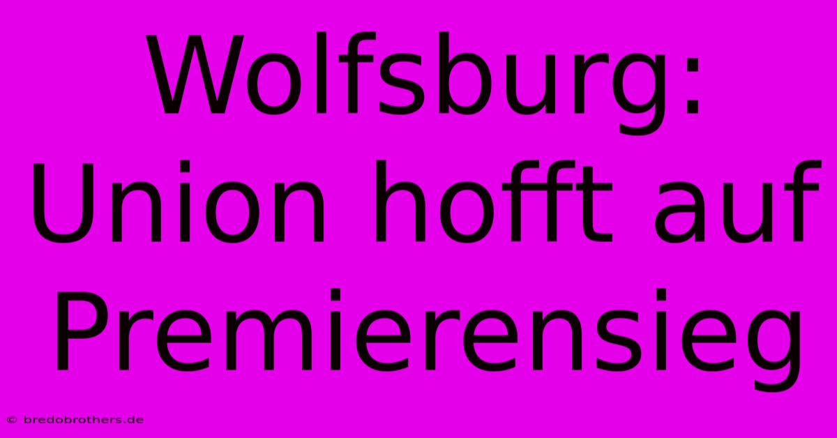 Wolfsburg: Union Hofft Auf Premierensieg