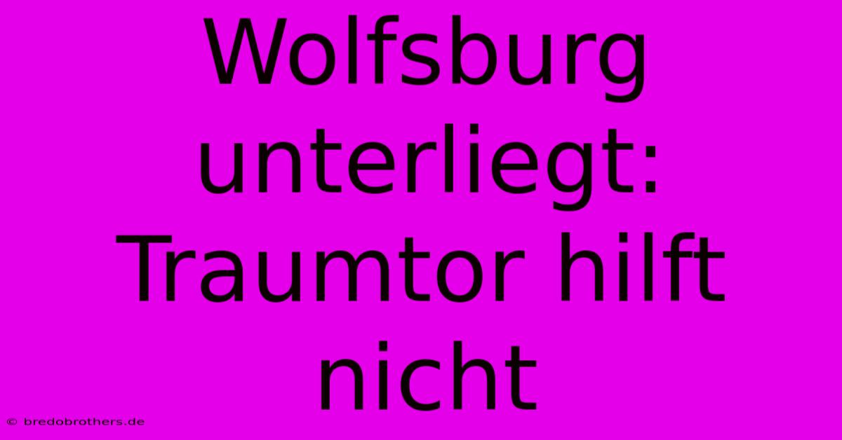 Wolfsburg Unterliegt: Traumtor Hilft Nicht