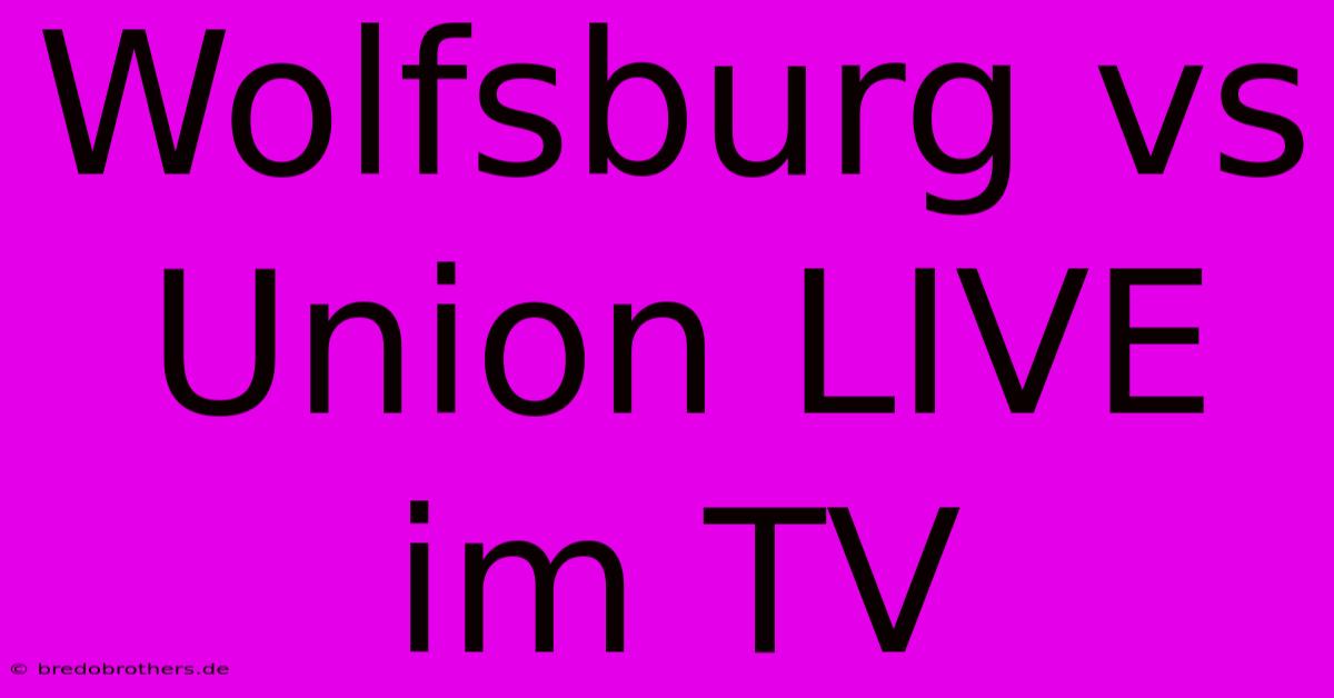 Wolfsburg Vs Union LIVE Im TV