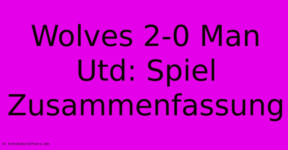 Wolves 2-0 Man Utd: Spiel Zusammenfassung