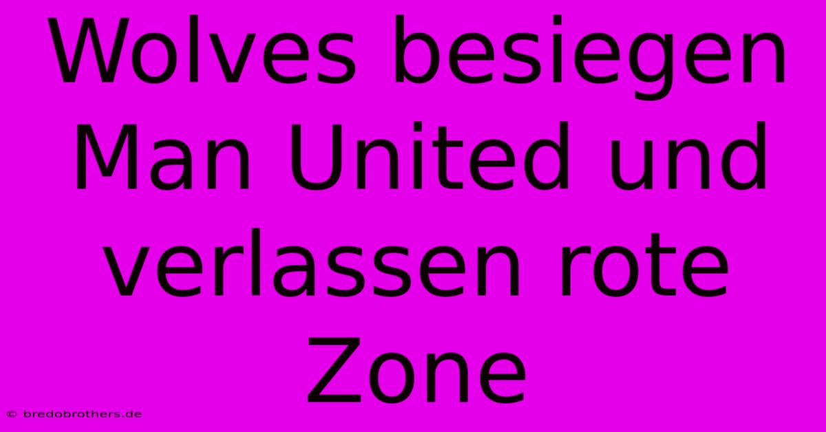 Wolves Besiegen Man United Und Verlassen Rote Zone