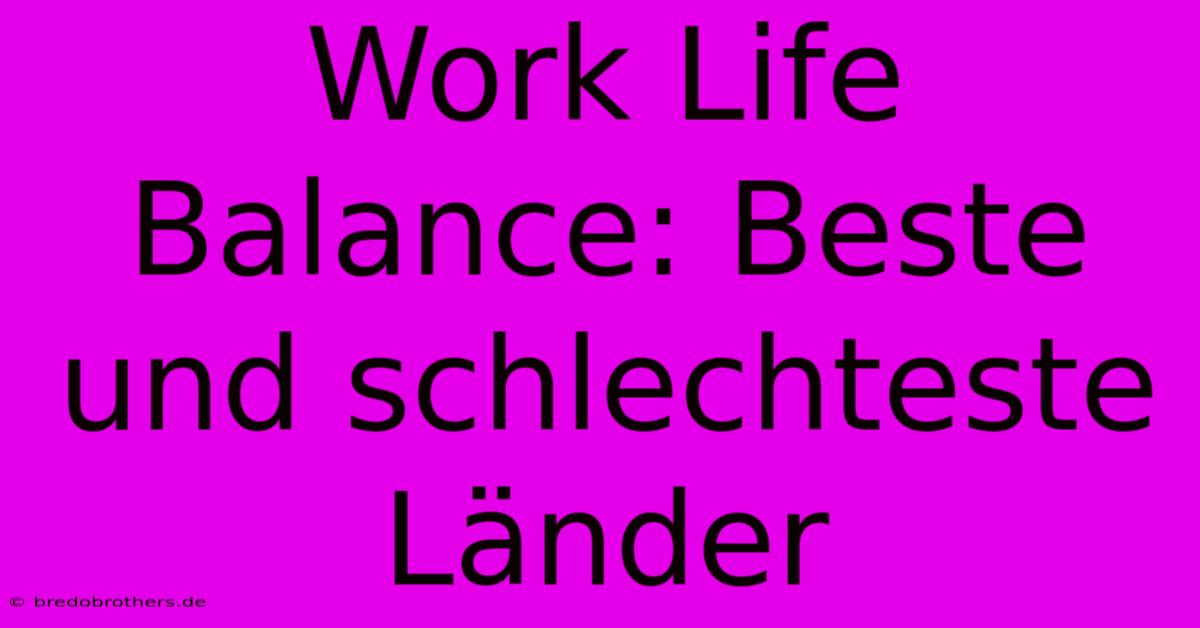 Work Life Balance: Beste Und Schlechteste Länder