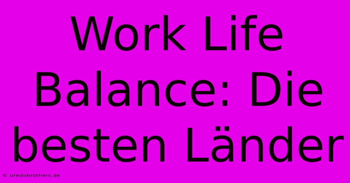 Work Life Balance: Die Besten Länder