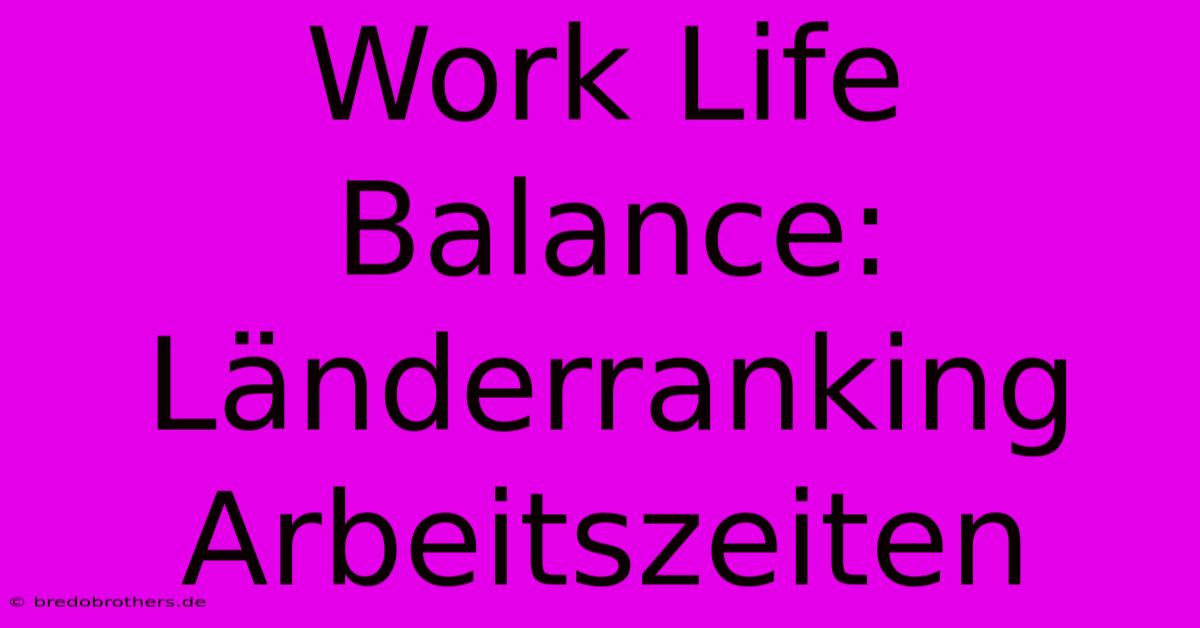 Work Life Balance: Länderranking Arbeitszeiten