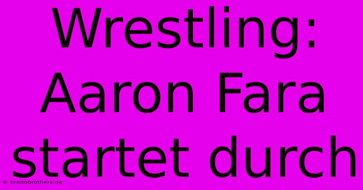 Wrestling: Aaron Fara Startet Durch