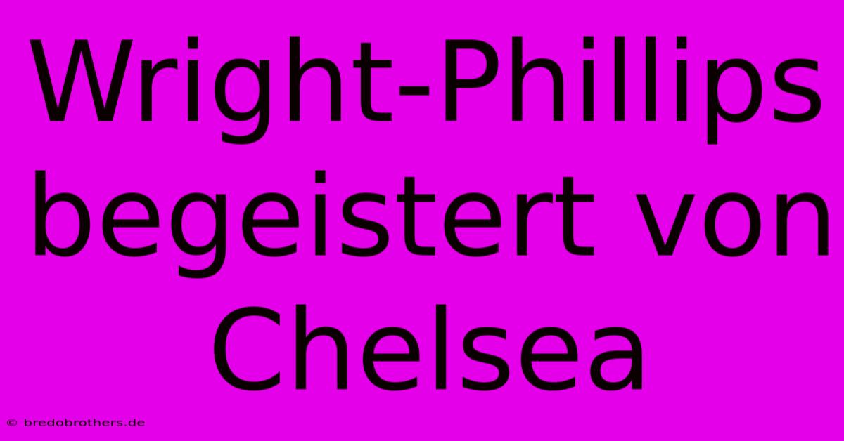 Wright-Phillips Begeistert Von Chelsea