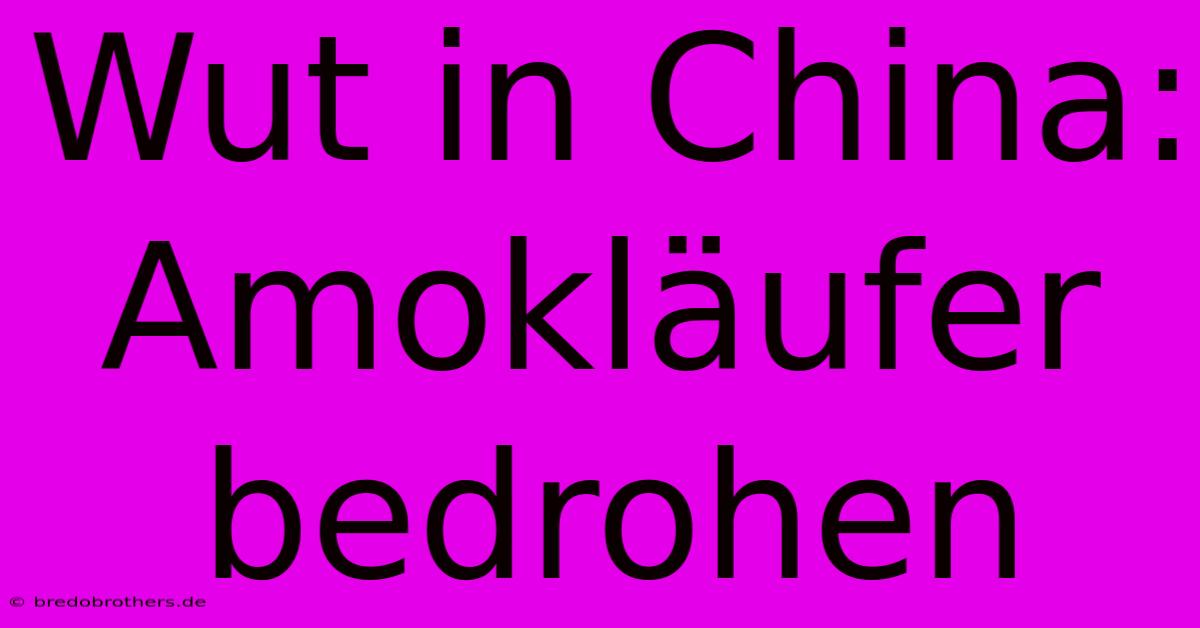 Wut In China: Amokläufer Bedrohen