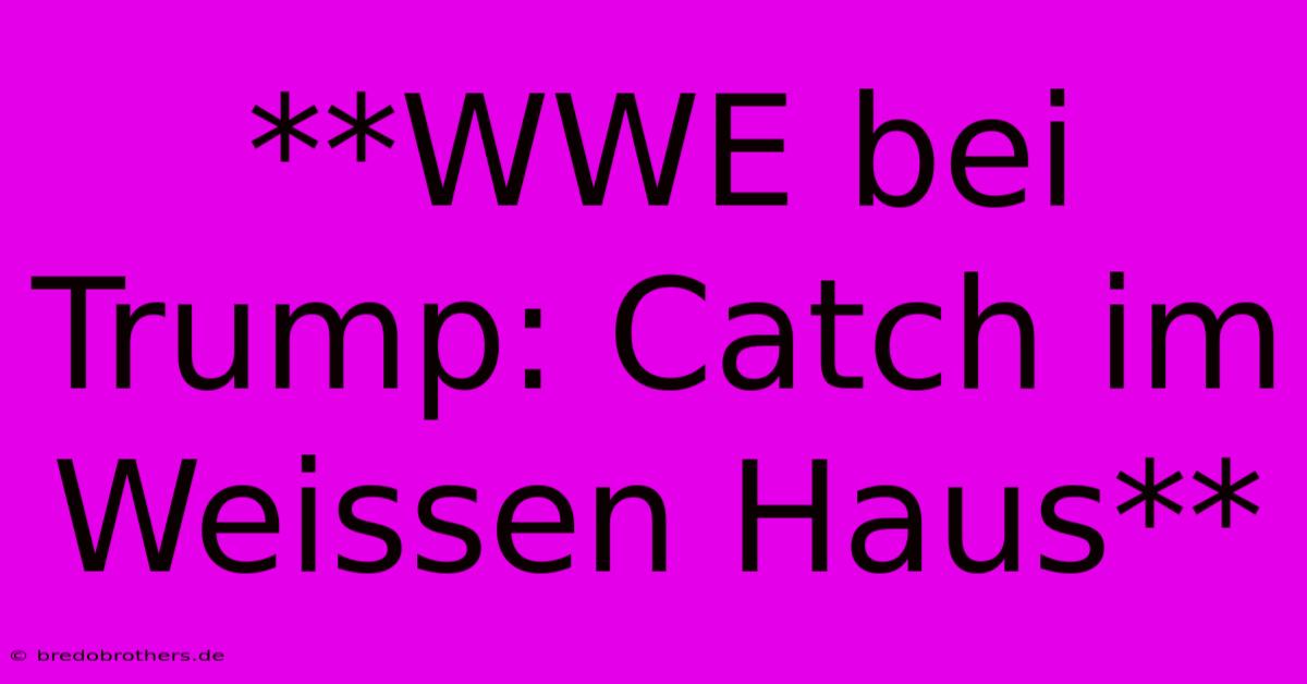 **WWE Bei Trump: Catch Im Weissen Haus**