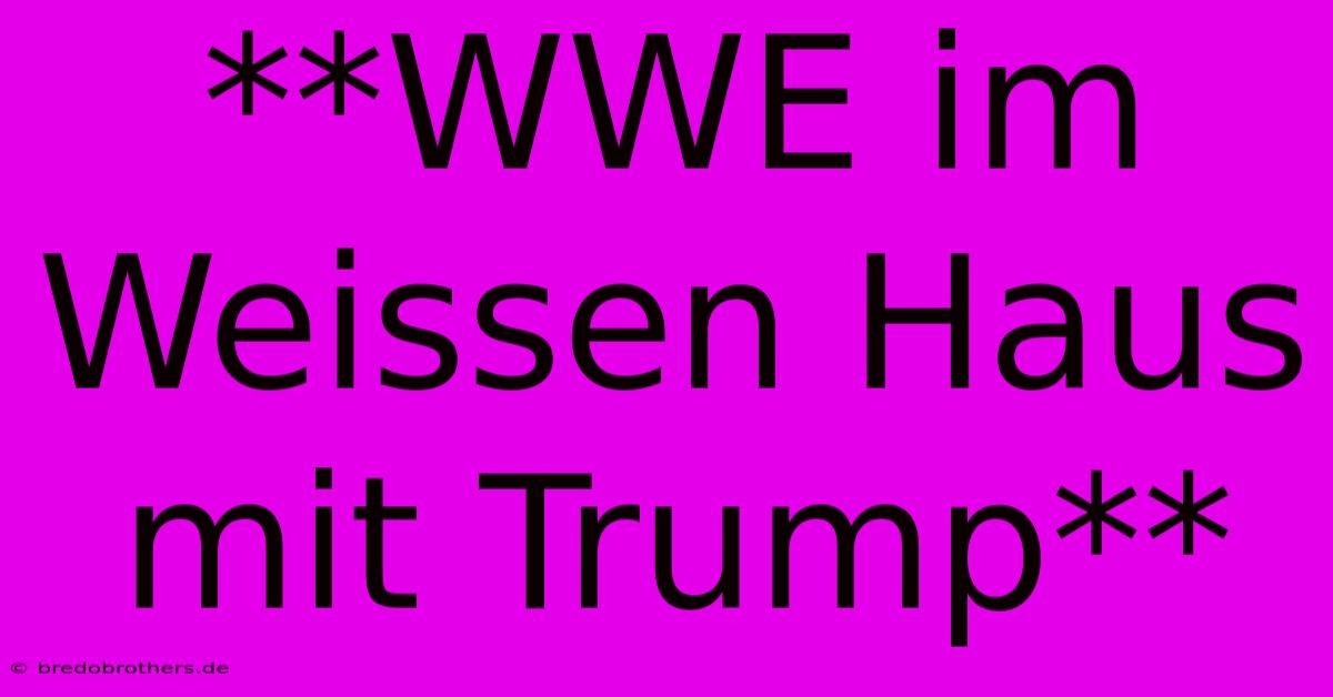 **WWE Im Weissen Haus Mit Trump**