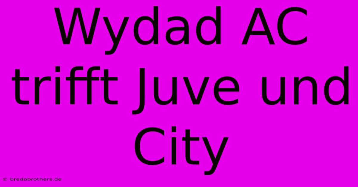 Wydad AC Trifft Juve Und City