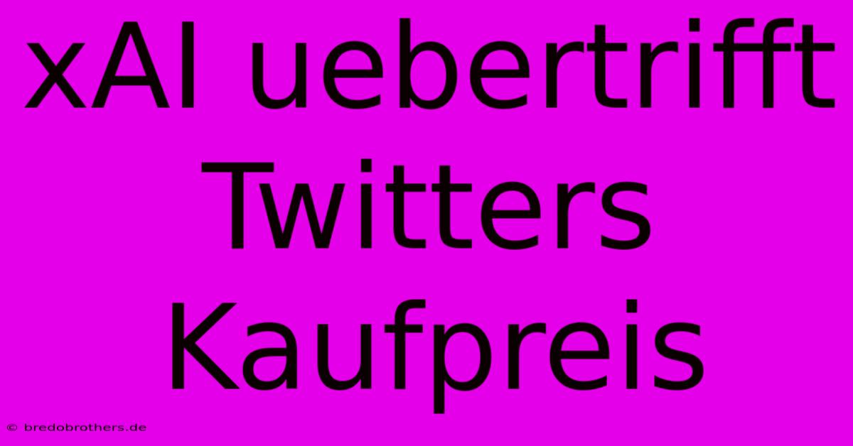 XAI Uebertrifft Twitters Kaufpreis