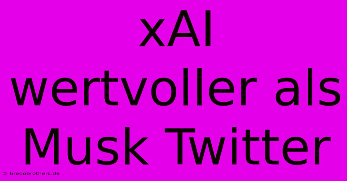 XAI Wertvoller Als Musk Twitter