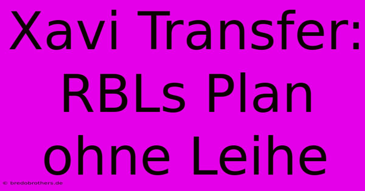 Xavi Transfer: RBLs Plan Ohne Leihe