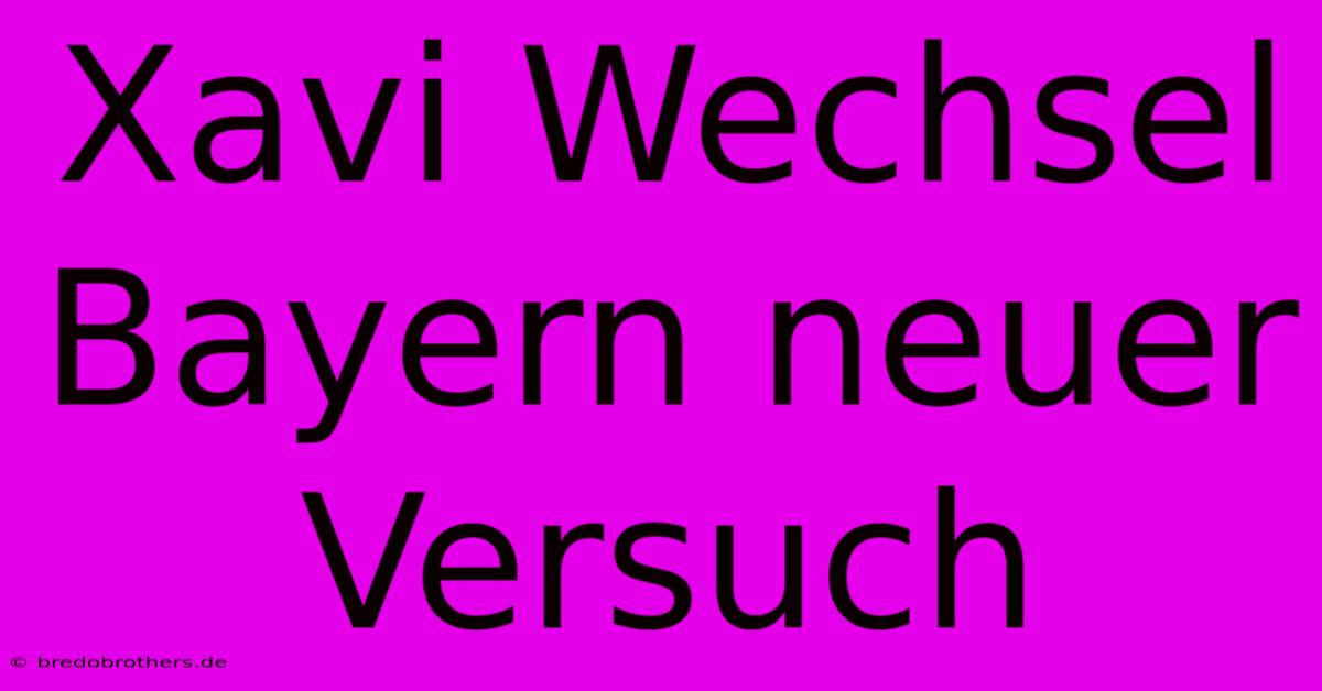 Xavi Wechsel Bayern Neuer Versuch