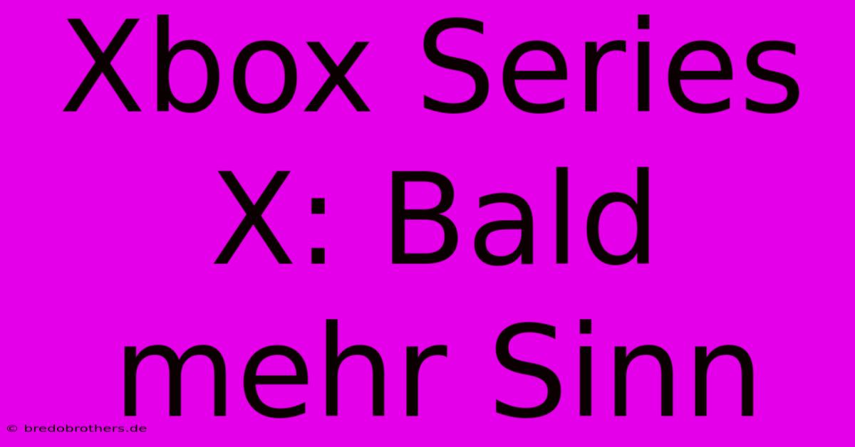 Xbox Series X: Bald Mehr Sinn