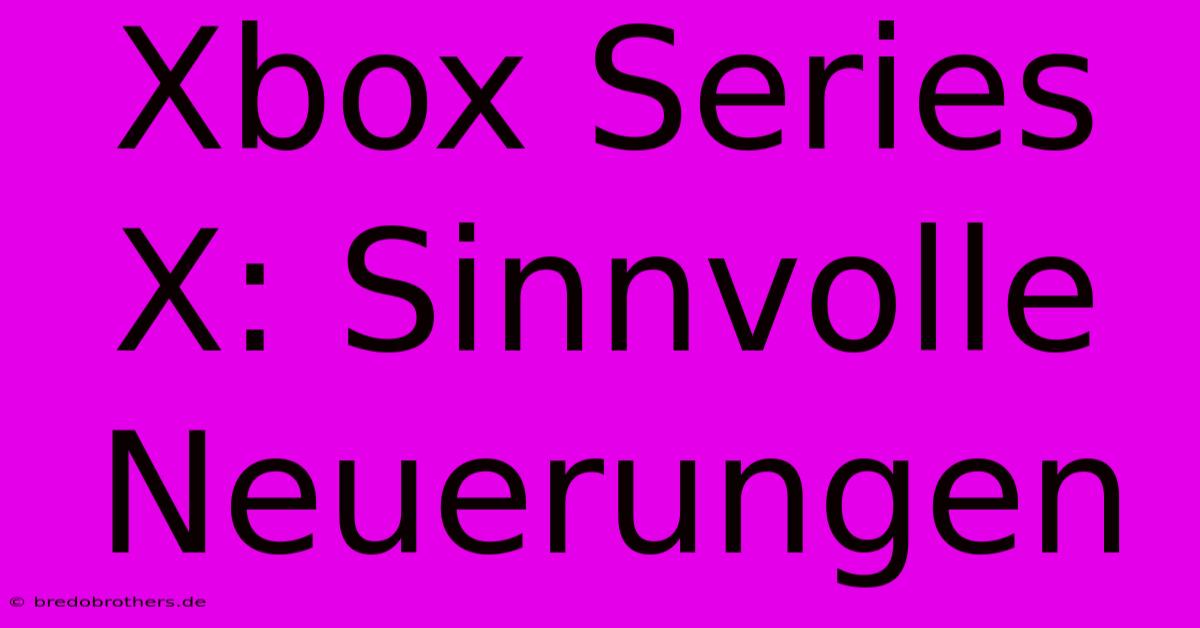 Xbox Series X: Sinnvolle Neuerungen