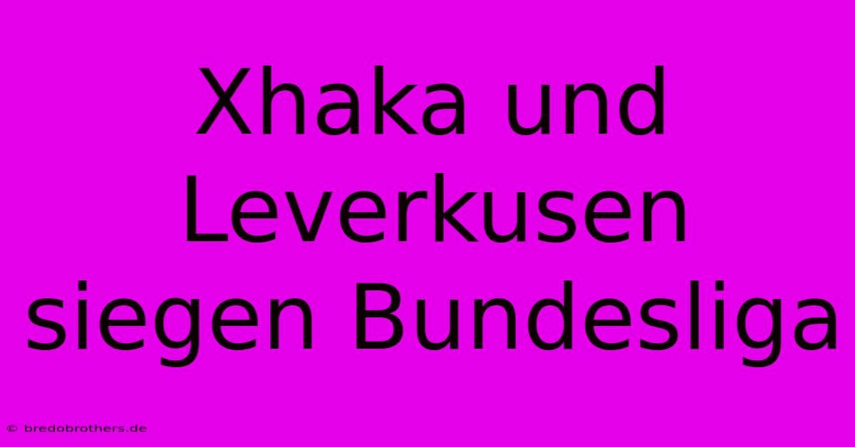 Xhaka Und Leverkusen Siegen Bundesliga