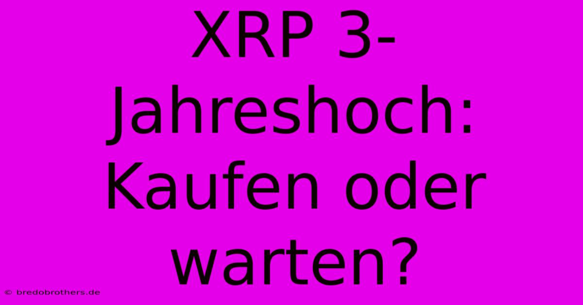 XRP 3-Jahreshoch: Kaufen Oder Warten?