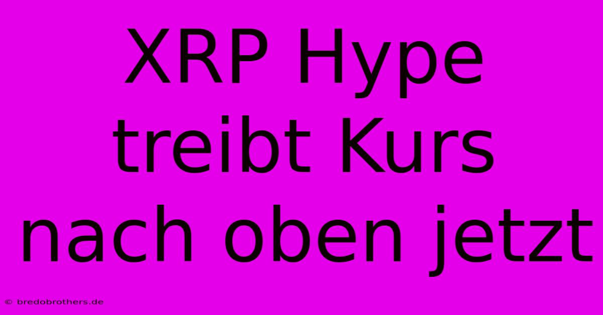 XRP Hype Treibt Kurs Nach Oben Jetzt