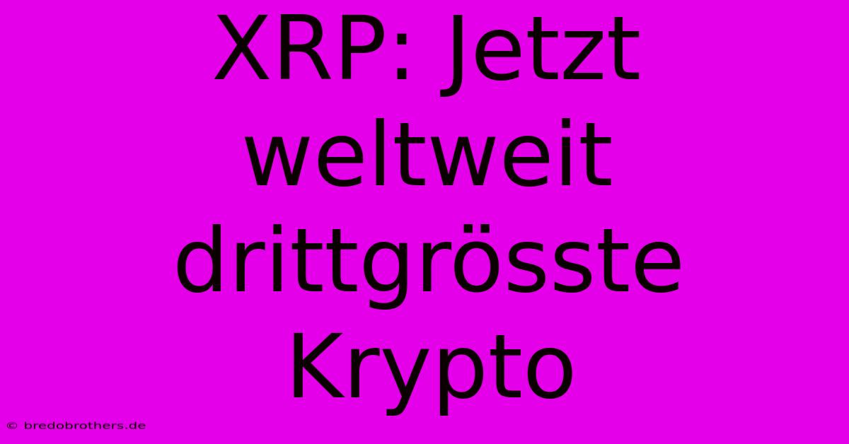 XRP: Jetzt Weltweit Drittgrösste Krypto