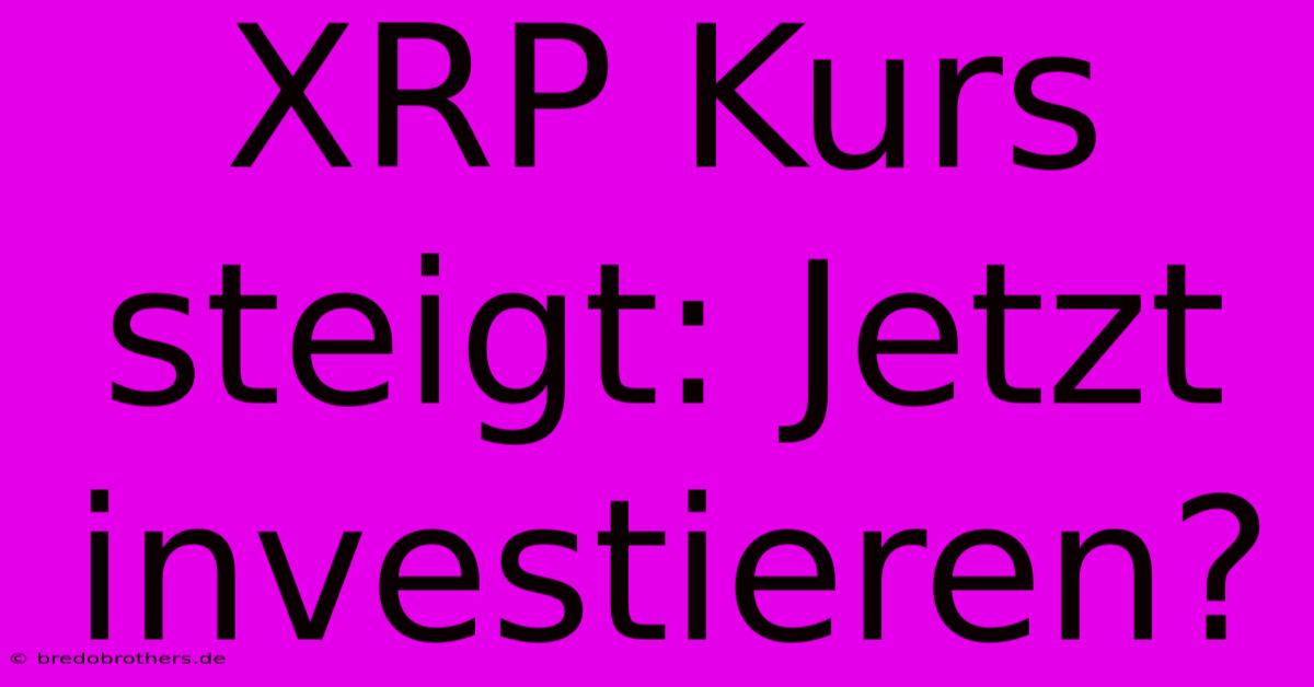 XRP Kurs Steigt: Jetzt Investieren?