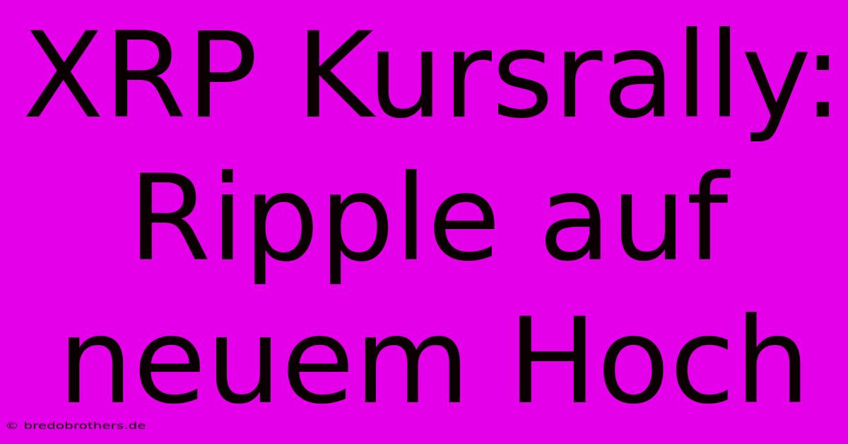 XRP Kursrally: Ripple Auf Neuem Hoch