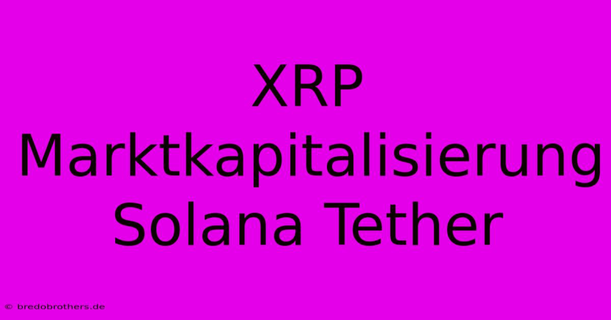 XRP Marktkapitalisierung Solana Tether