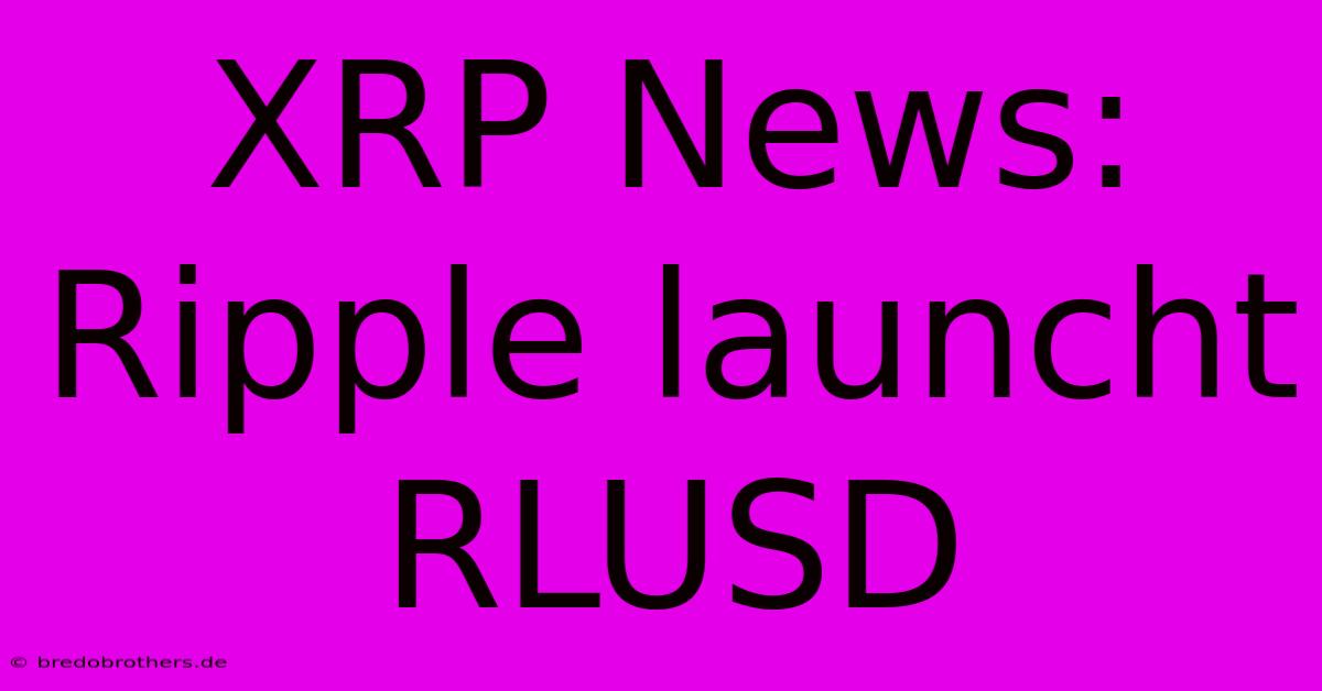 XRP News: Ripple Launcht RLUSD