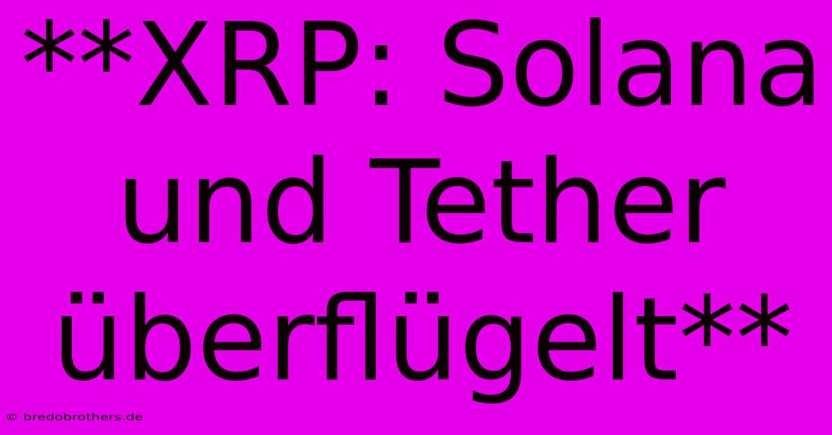 **XRP: Solana Und Tether Überflügelt**