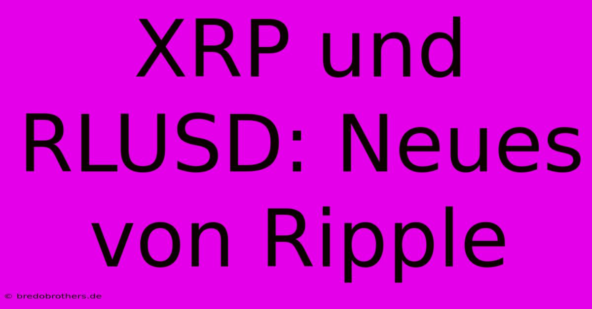 XRP Und RLUSD: Neues Von Ripple