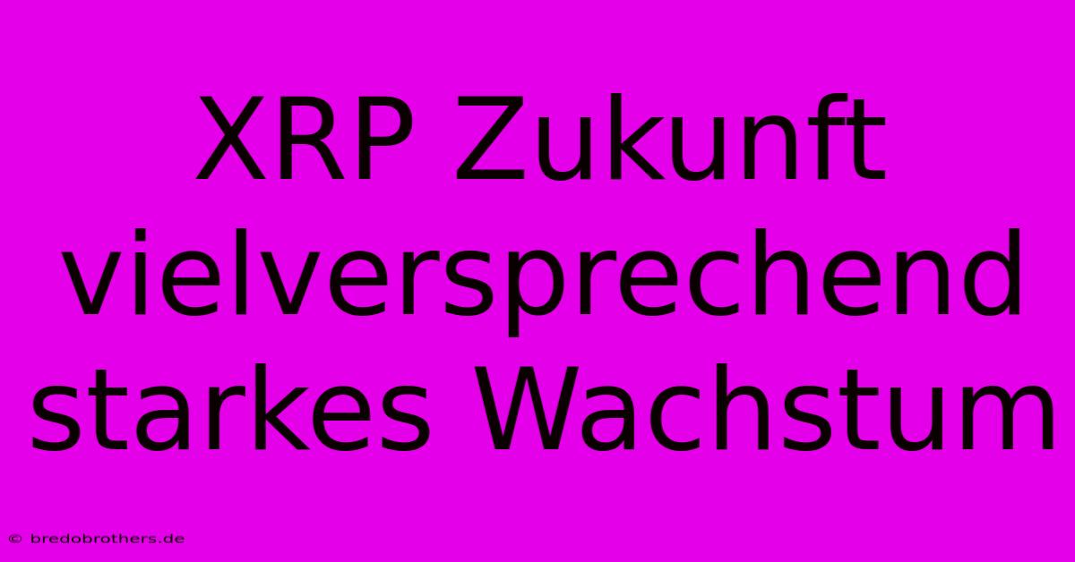 XRP Zukunft Vielversprechend Starkes Wachstum