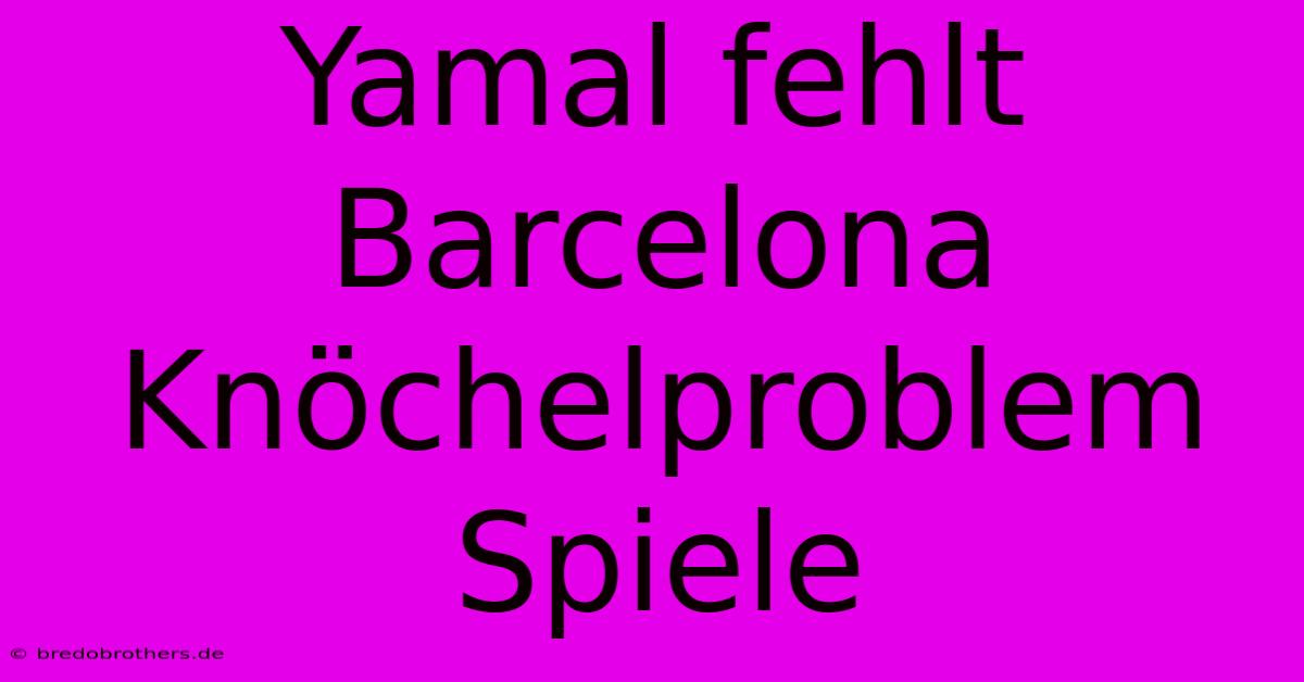 Yamal Fehlt Barcelona Knöchelproblem Spiele