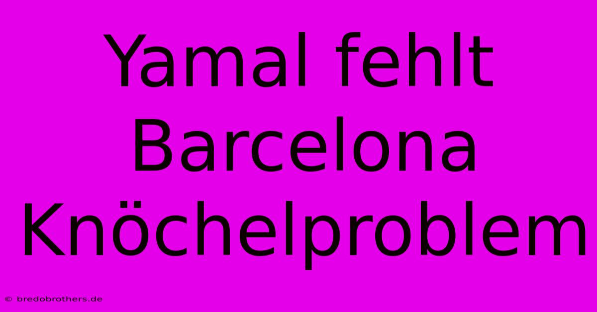 Yamal Fehlt Barcelona Knöchelproblem