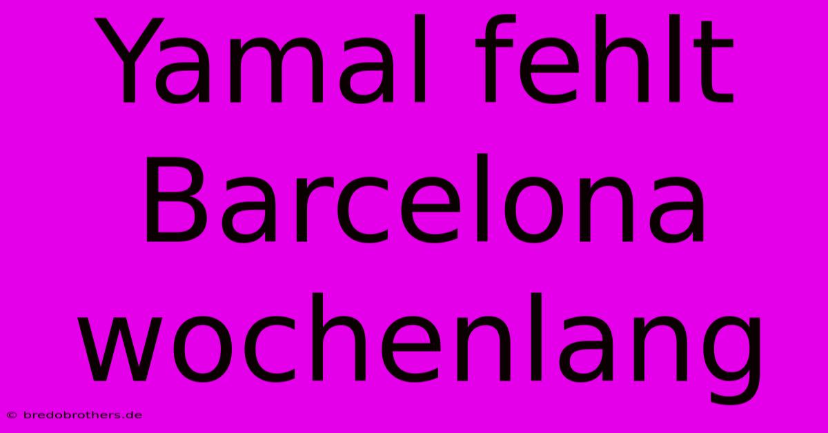 Yamal Fehlt Barcelona Wochenlang