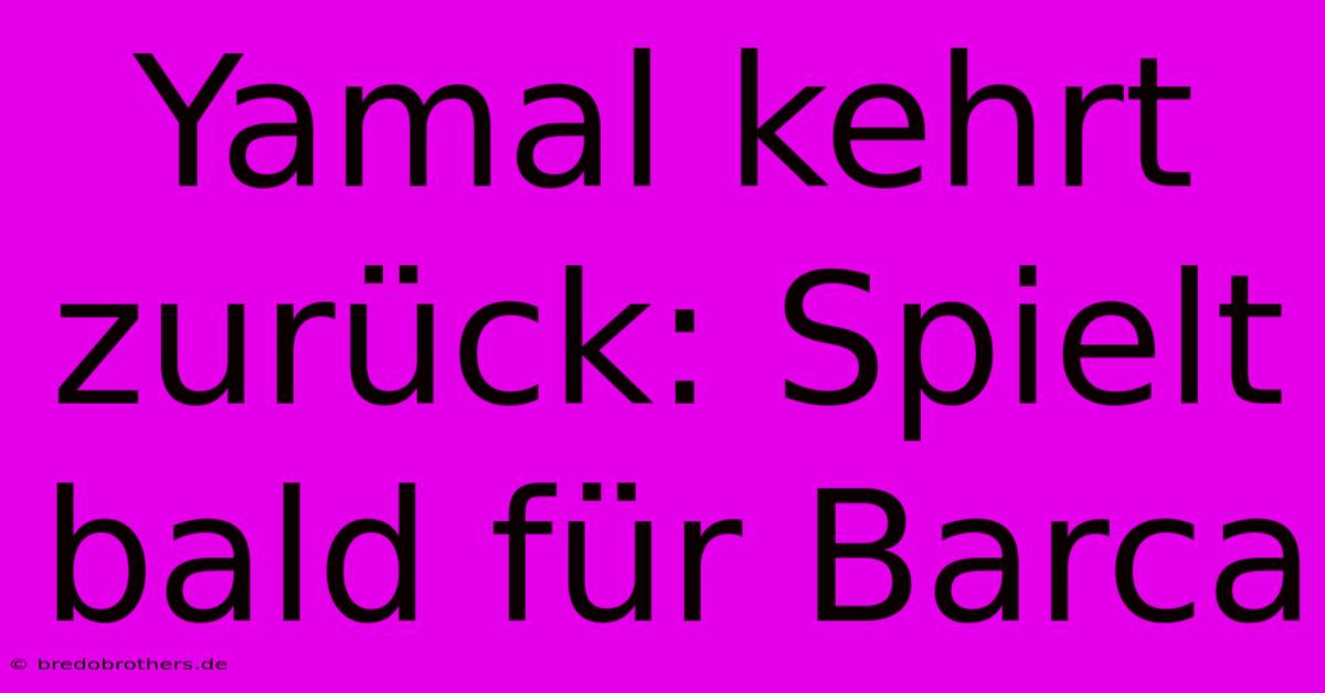 Yamal Kehrt Zurück: Spielt Bald Für Barca