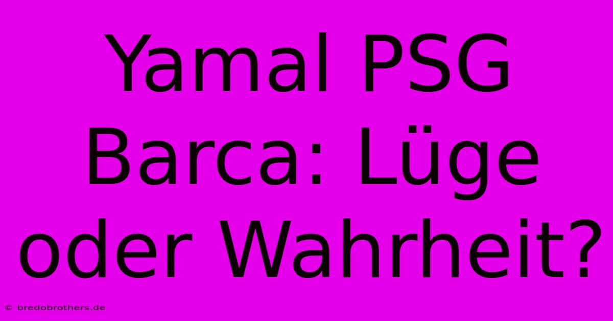 Yamal PSG Barca: Lüge Oder Wahrheit?