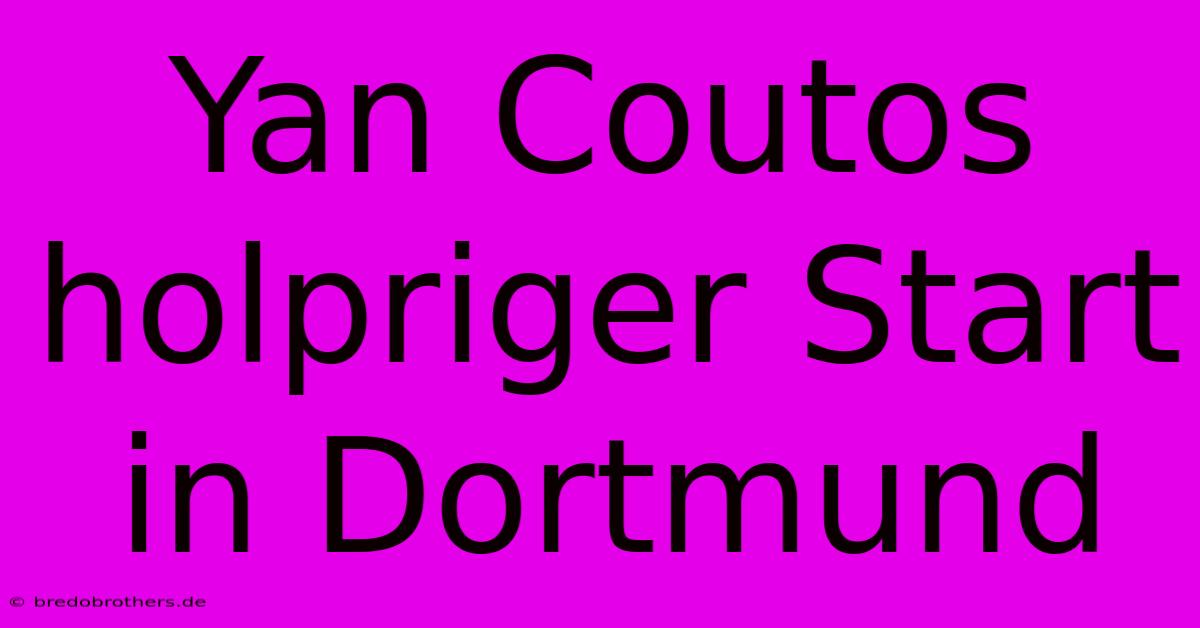 Yan Coutos Holpriger Start In Dortmund