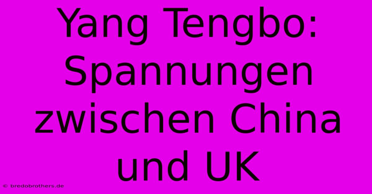 Yang Tengbo:  Spannungen Zwischen China Und UK