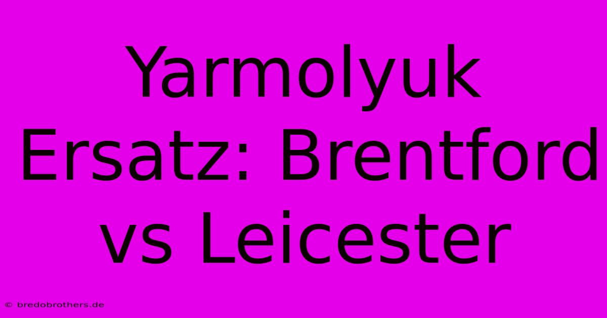 Yarmolyuk Ersatz: Brentford Vs Leicester