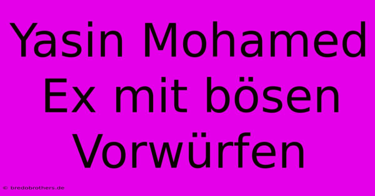 Yasin Mohamed Ex Mit Bösen Vorwürfen