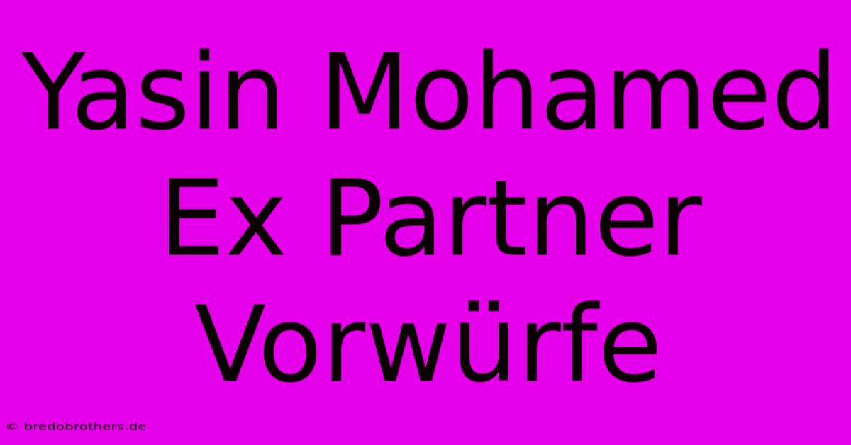 Yasin Mohamed Ex Partner Vorwürfe