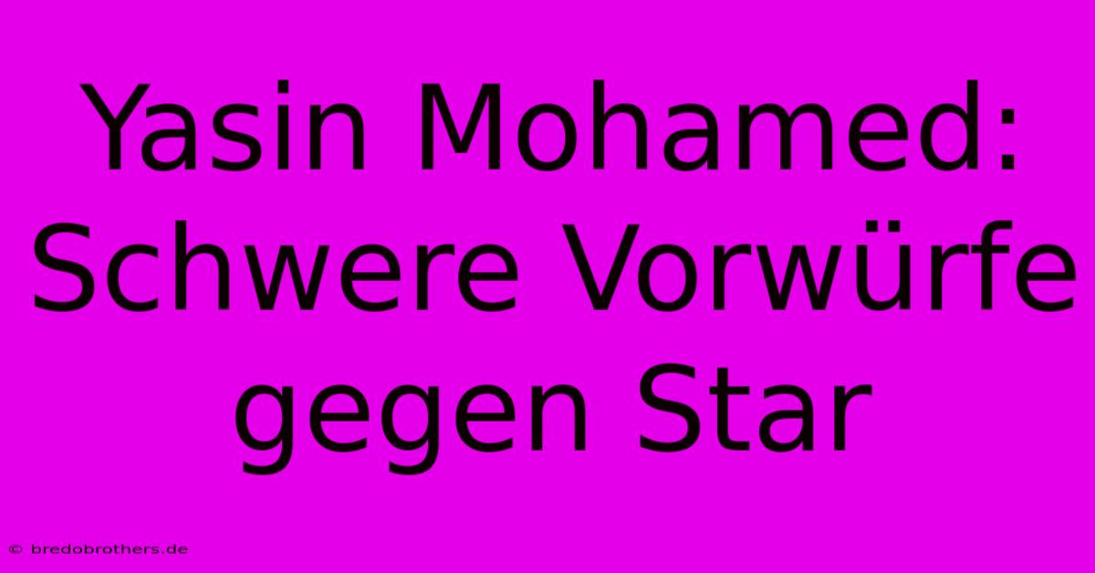 Yasin Mohamed: Schwere Vorwürfe Gegen Star