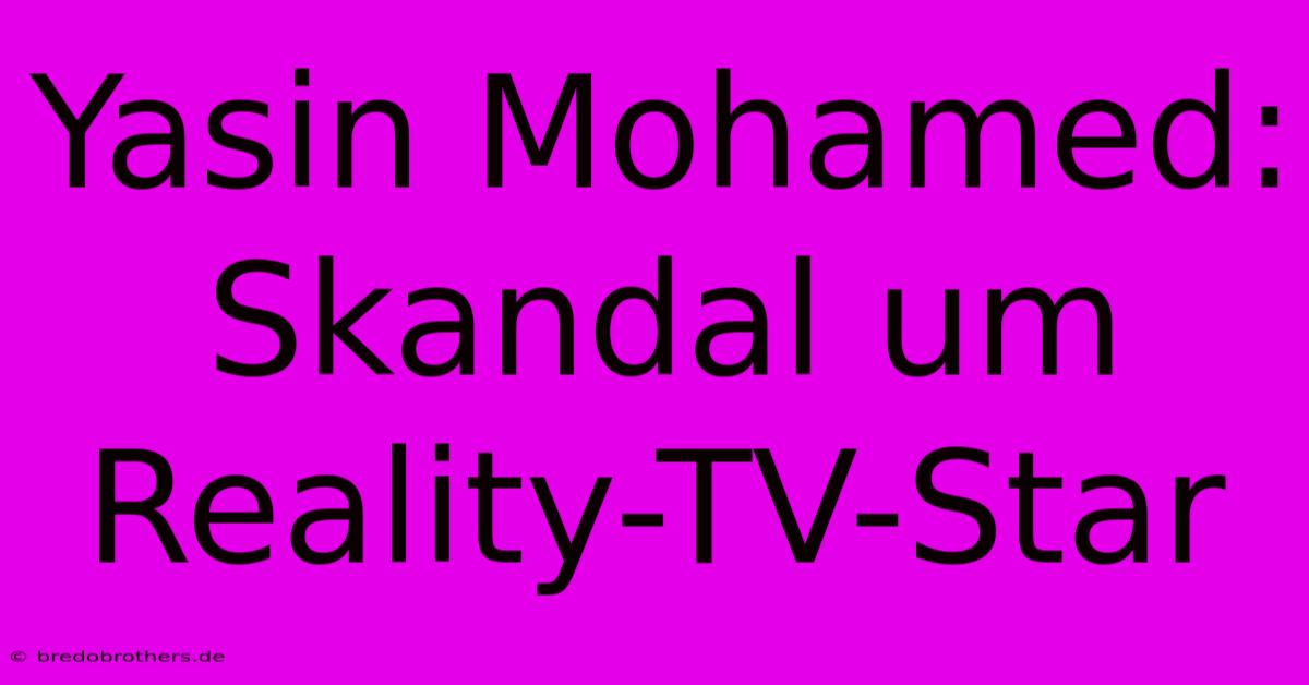 Yasin Mohamed: Skandal Um Reality-TV-Star