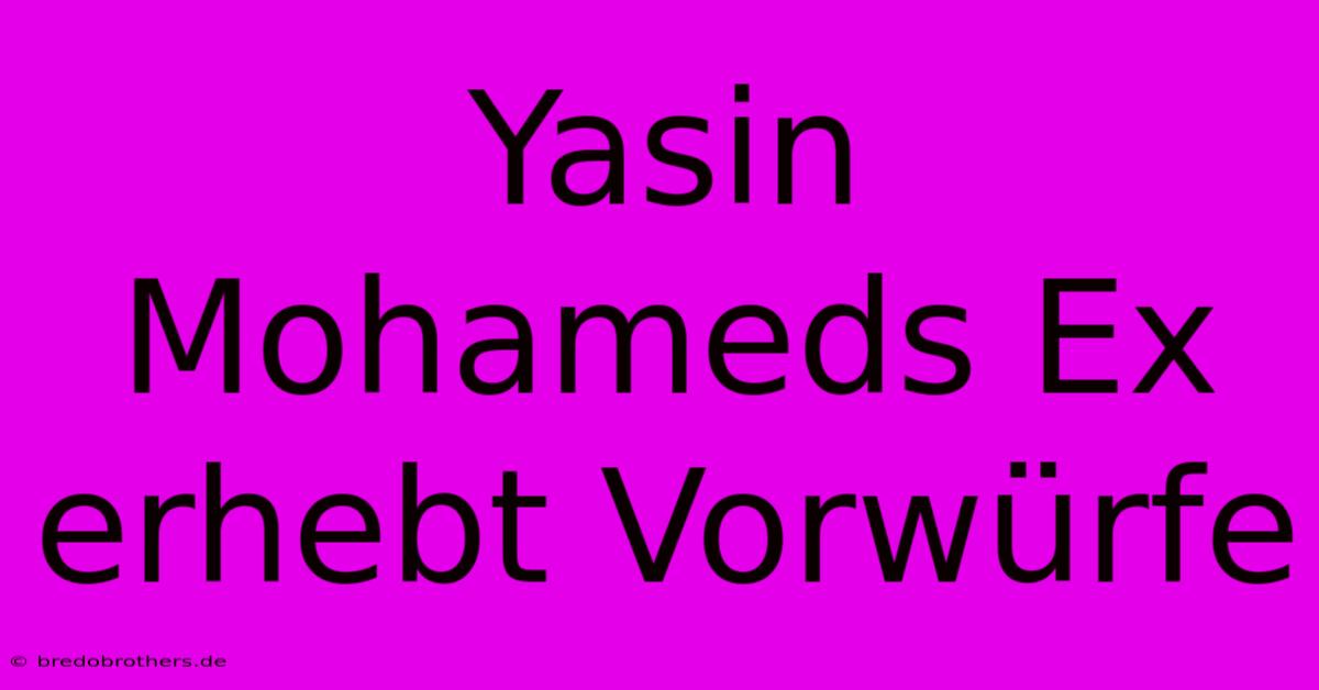 Yasin Mohameds Ex Erhebt Vorwürfe