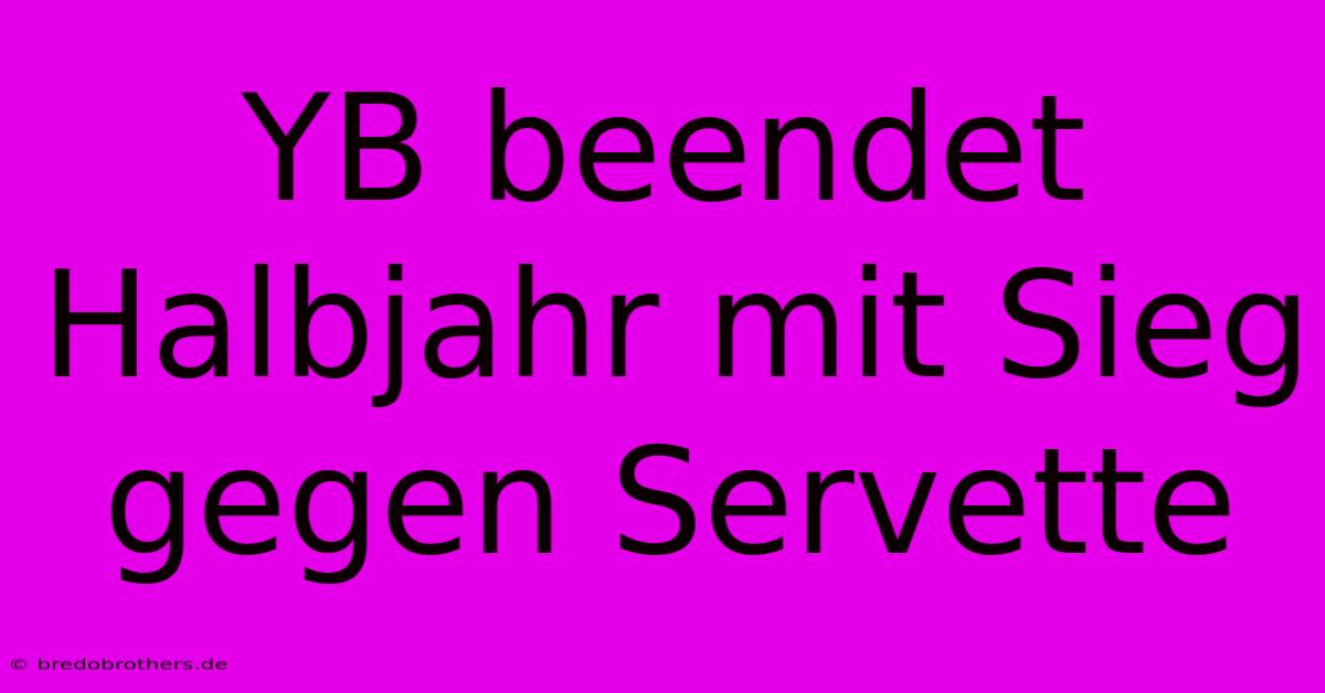 YB Beendet Halbjahr Mit Sieg Gegen Servette