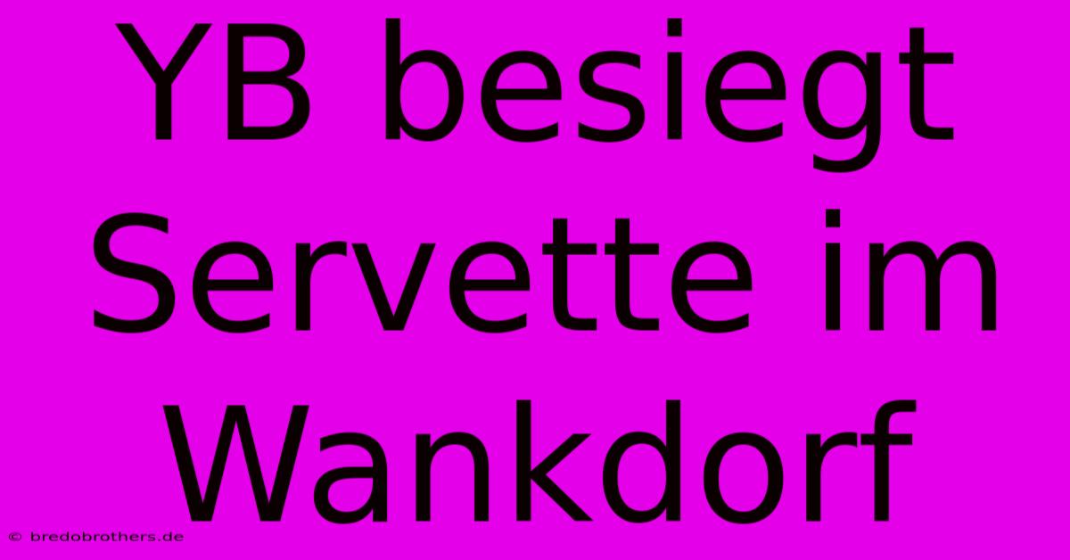 YB Besiegt Servette Im Wankdorf