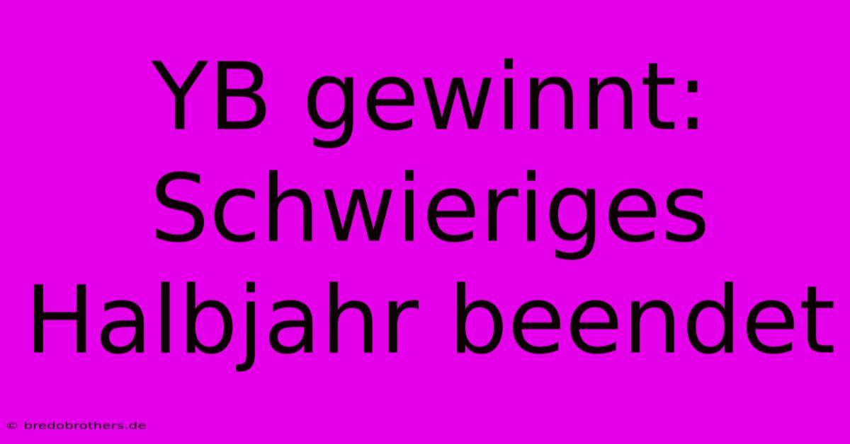 YB Gewinnt: Schwieriges Halbjahr Beendet